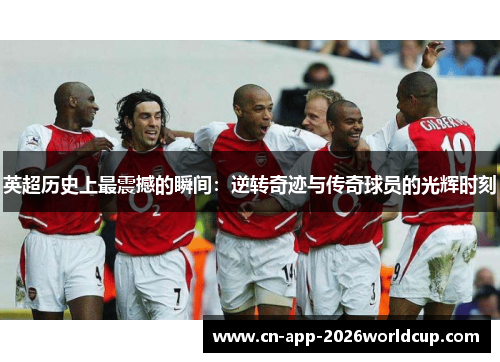 英超历史上最震撼的瞬间：逆转奇迹与传奇球员的光辉时刻