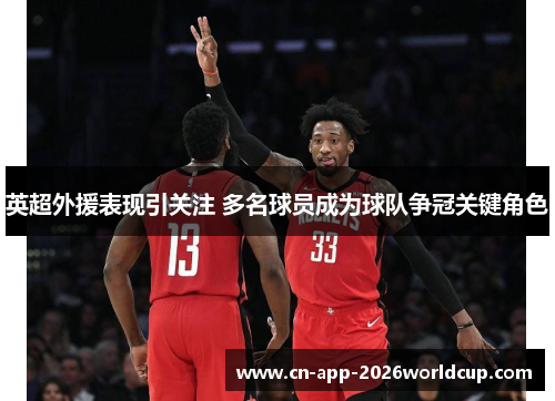 英超外援表现引关注 多名球员成为球队争冠关键角色 英超外援表现引关注 多名球员成为球队争冠关键角色