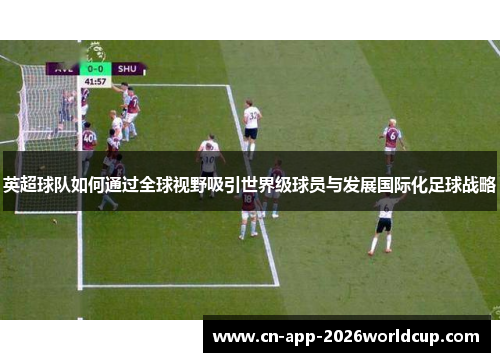 英超球队如何通过全球视野吸引世界级球员与发展国际化足球战略