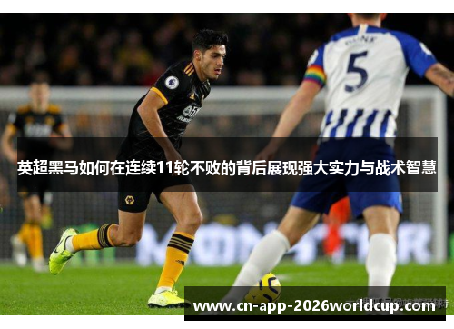 英超黑马如何在连续11轮不败的背后展现强大实力与战术智慧
