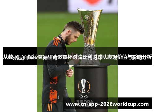 从数据层面解读莫德里奇欧联杯对阵比利时球队表现价值与影响分析