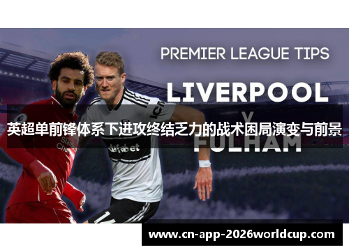 英超单前锋体系下进攻终结乏力的战术困局演变与前景 英超单前锋体系下进攻终结乏力的战术困局演变与前景