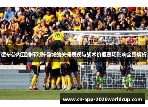 德布劳内亚洲杯对阵曼城的关键表现与战术价值赛场影响全景解析