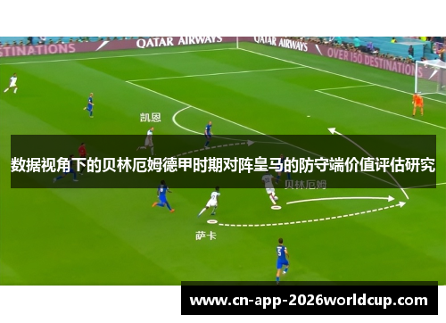 数据视角下的贝林厄姆德甲时期对阵皇马的防守端价值评估研究