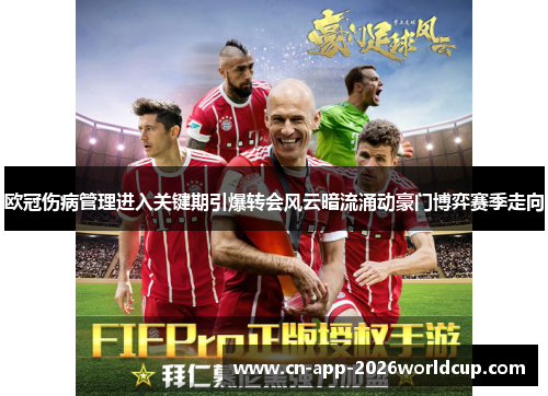 欧冠伤病管理进入关键期引爆转会风云暗流涌动豪门博弈赛季走向 欧冠伤病管理进入关键期引爆转会风云暗流涌动豪门博弈赛季走向