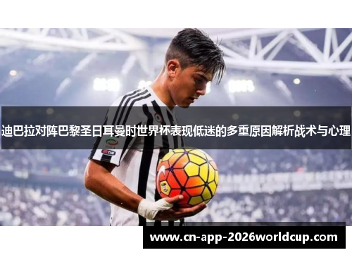 迪巴拉对阵巴黎圣日耳曼时世界杯表现低迷的多重原因解析战术与心理