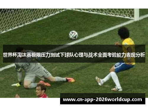 世界杯淘汰赛极限压力测试下球队心理与战术全面考验能力表现分析