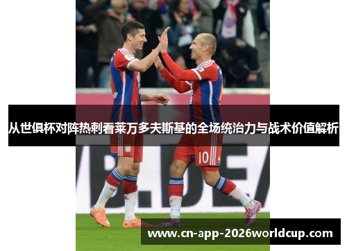 从世俱杯对阵热刺看莱万多夫斯基的全场统治力与战术价值解析