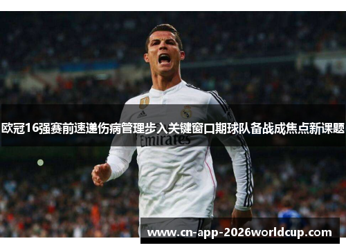 欧冠16强赛前速递伤病管理步入关键窗口期球队备战成焦点新课题