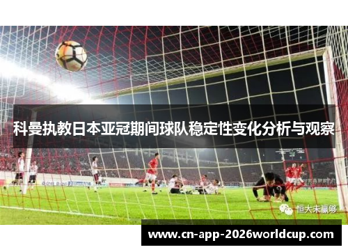 科曼执教日本亚冠期间球队稳定性变化分析与观察