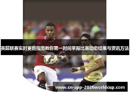 英超联赛实时更新指南教你第一时间掌握比赛动态结果与资讯方法 英超联赛实时更新指南教你第一时间掌握比赛动态结果与资讯方法