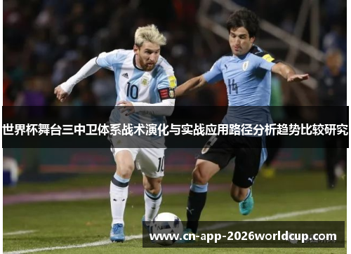 世界杯舞台三中卫体系战术演化与实战应用路径分析趋势比较研究 世界杯舞台三中卫体系战术演化与实战应用路径分析趋势比较研究