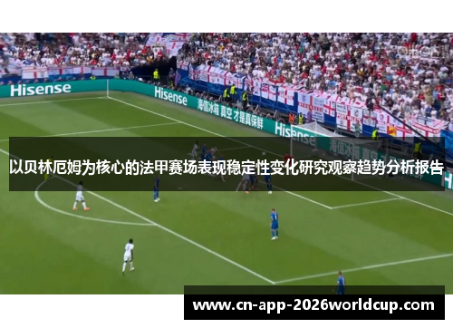 以贝林厄姆为核心的法甲赛场表现稳定性变化研究观察趋势分析报告