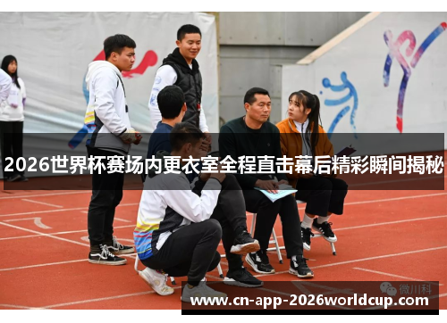 2026世界杯赛场内更衣室全程直击幕后精彩瞬间揭秘