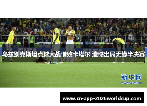 乌兹别克斯坦点球大战惜败卡塔尔 遗憾出局无缘半决赛