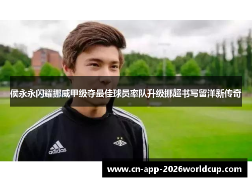 侯永永闪耀挪威甲级夺最佳球员率队升级挪超书写留洋新传奇 侯永永闪耀挪威甲级夺最佳球员率队升级挪超书写留洋新传奇