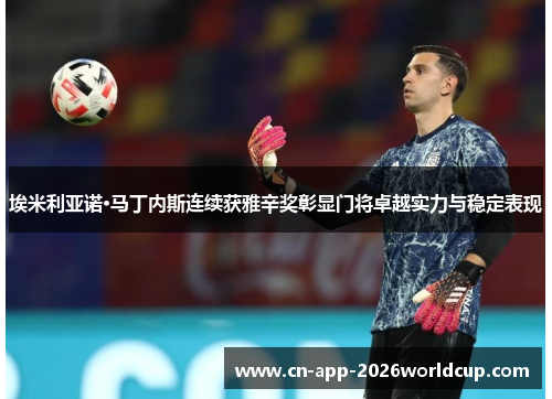 埃米利亚诺·马丁内斯连续获雅辛奖彰显门将卓越实力与稳定表现 埃米利亚诺·马丁内斯连续获雅辛奖彰显门将卓越实力与稳定表现