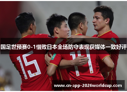 国足世预赛0-1惜败日本全场防守表现获媒体一致好评
