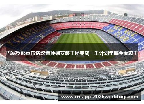 巴塞罗那宣布诺坎普顶棚安装工程完成一半计划年底全面竣工