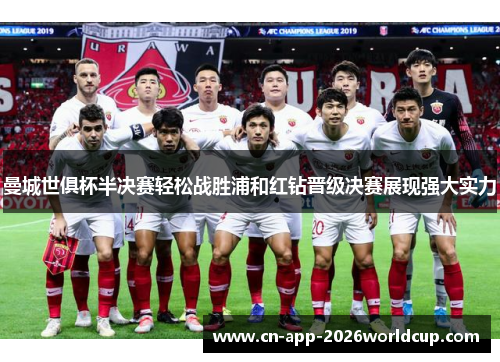 曼城世俱杯半决赛轻松战胜浦和红钻晋级决赛展现强大实力 曼城世俱杯半决赛轻松战胜浦和红钻晋级决赛展现强大实力
