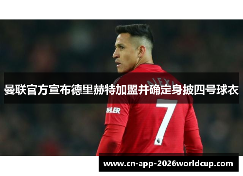 曼联官方宣布德里赫特加盟并确定身披四号球衣