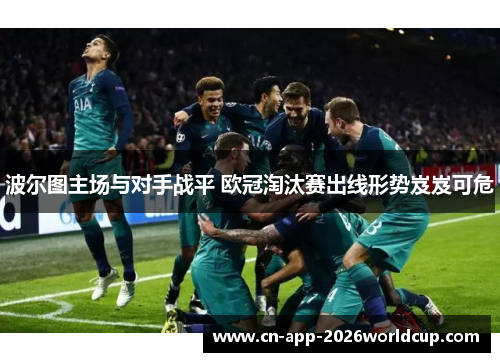 波尔图主场与对手战平 欧冠淘汰赛出线形势岌岌可危