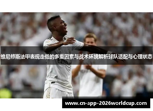 维尼修斯法甲表现走低的多重因素与战术环境解析球队适配与心理状态 维尼修斯法甲表现走低的多重因素与战术环境解析球队适配与心理状态