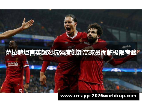 萨拉赫坦言英超对抗强度创新高球员面临极限考验