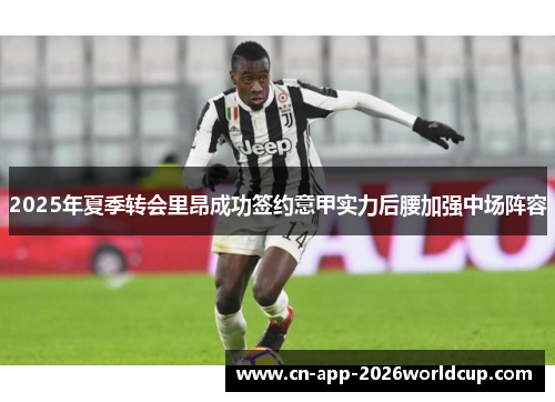 2025年夏季转会里昂成功签约意甲实力后腰加强中场阵容