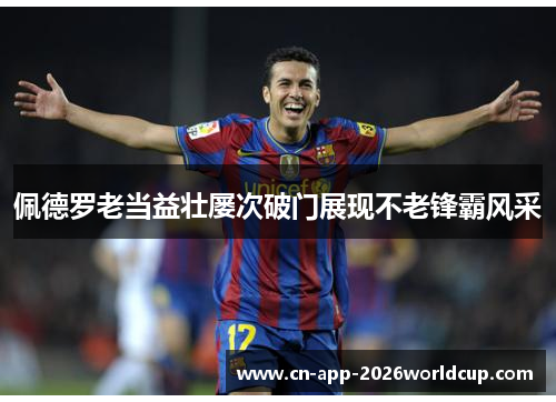 佩德罗老当益壮屡次破门展现不老锋霸风采