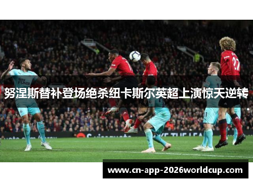 努涅斯替补登场绝杀纽卡斯尔英超上演惊天逆转