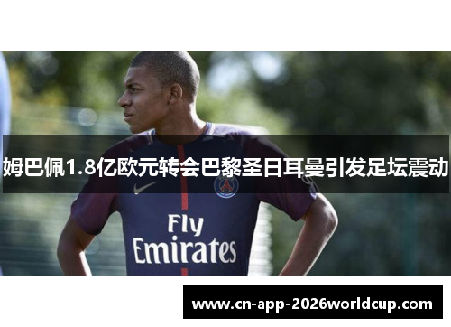 姆巴佩1.8亿欧元转会巴黎圣日耳曼引发足坛震动