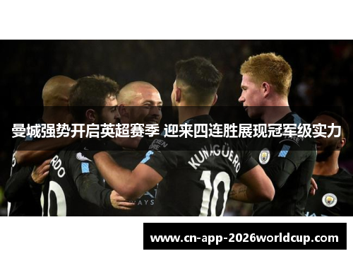 曼城强势开启英超赛季 迎来四连胜展现冠军级实力