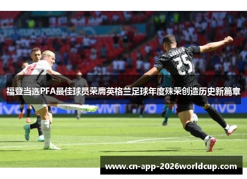 福登当选PFA最佳球员荣膺英格兰足球年度殊荣创造历史新篇章