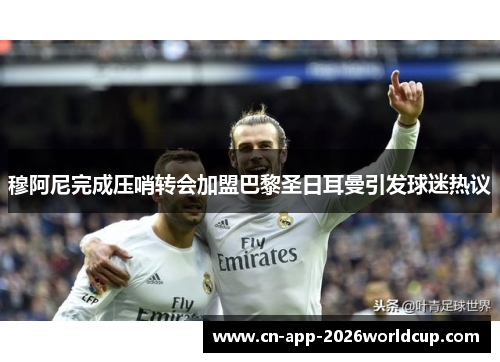 穆阿尼完成压哨转会加盟巴黎圣日耳曼引发球迷热议