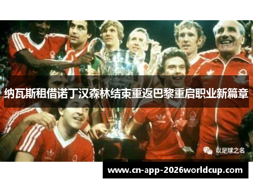 纳瓦斯租借诺丁汉森林结束重返巴黎重启职业新篇章