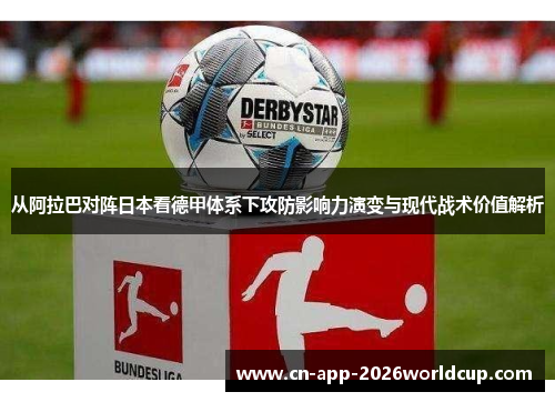 从阿拉巴对阵日本看德甲体系下攻防影响力演变与现代战术价值解析