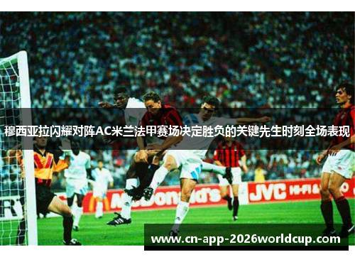 穆西亚拉闪耀对阵AC米兰法甲赛场决定胜负的关键先生时刻全场表现