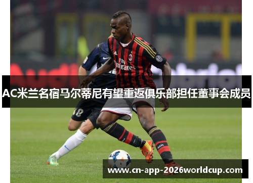 AC米兰名宿马尔蒂尼有望重返俱乐部担任董事会成员