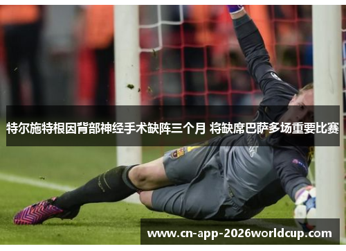 特尔施特根因背部神经手术缺阵三个月 将缺席巴萨多场重要比赛