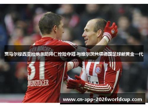 贾马尔穆西亚拉绝杀助拜仁惊险夺冠 与维尔茨共领德国足球新黄金一代